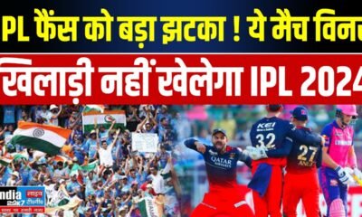 IPL 2024: IPL फैंस को बड़ा झटका ! ये मैच विनर खिलाड़ी नहीं खेलेगा IPL 2024